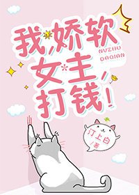 我,嬌軟女主,打錢!
