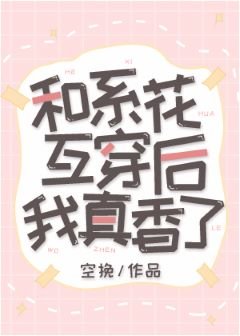 《和系花互穿後我真香了》