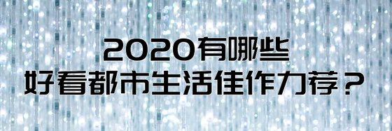 2020有哪些好看都市生活佳作力薦？