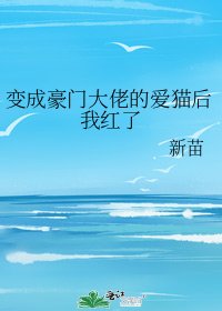 《變成豪門大佬的愛貓後我紅了》