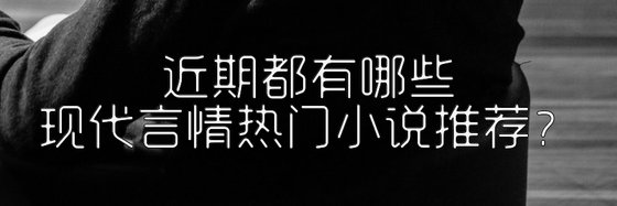 近期都有哪些現代言情熱門小說推薦？