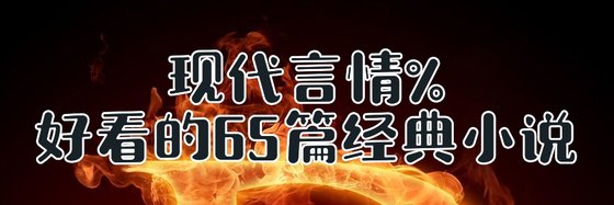 現代言情%好看的65篇經典小說