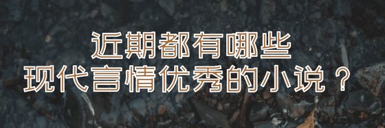 近期都有哪些現代言情優秀的小說？