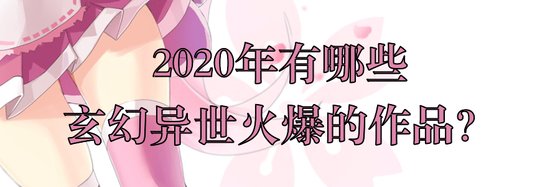 2020年有哪些玄幻異世火爆的作品？
