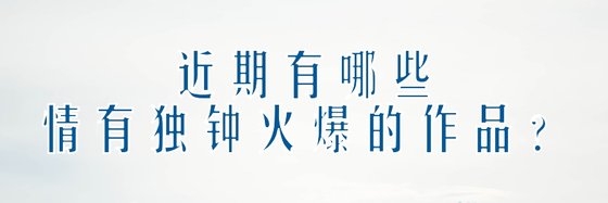 近期有哪些情有獨鍾火爆的作品？