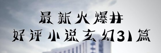 最新火爆的好評小說玄幻31篇