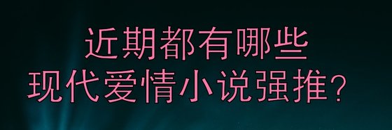 都有哪些現代愛情、都市情緣、現言精彩小說強推？
