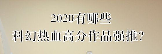 2020有哪些科幻熱血高分作品強推？