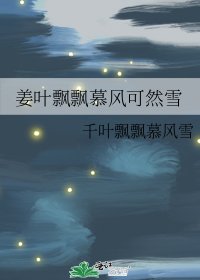 《姜葉飄飄慕風可然雪》
