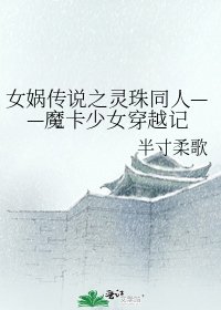 《女媧傳説之靈珠同人——魔卡少女穿越記》