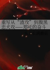《重寫從“渣攻”到腹黑忠犬攻——鄭吒的奮鬥史》