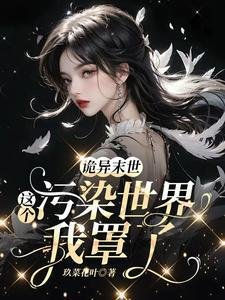 《詭異末世:這個污染世界我罩了/救命!男主他是戀愛腦【末世】》