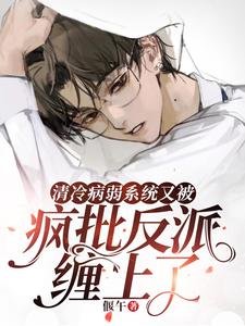 《清冷病弱系統又被瘋批反派纏上了/美貌清冷總被囚,系統成高危職業》