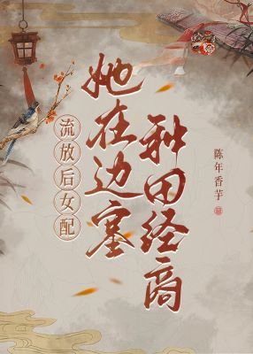 《流放後,女配她在邊塞種田經商》