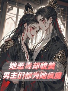 《她惡毒卻貌美,男主們都為她瘋魔》