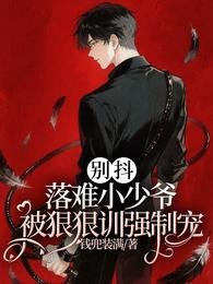 《別抖!落難小少爺被狠狠訓強制寵》
