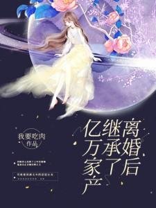 《離婚後繼承了億萬家產》