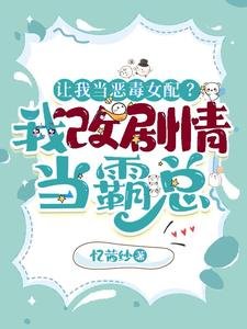 《讓我當惡毒女配?我改劇情當霸總》