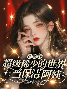 《在雌性超級稀少的世界當保潔阿姨》
