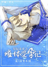 《星際未來之受運記/星際未來之雌體受孕記》
